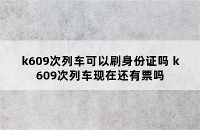 k609次列车可以刷身份证吗 k609次列车现在还有票吗